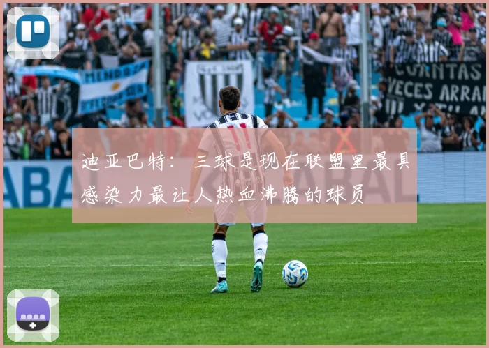 迪亚巴特：三球是现在联盟里最具感染力最让人热血沸腾的球员