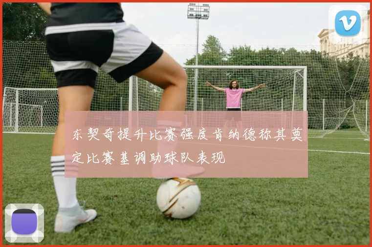 东契奇提升比赛强度肯纳德称其奠定比赛基调助球队表现
