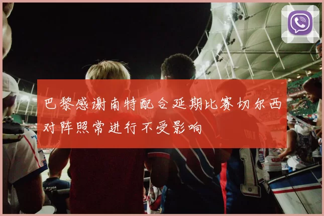 巴黎感谢南特配合延期比赛切尔西对阵照常进行不受影响