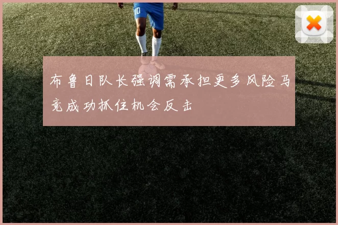 布鲁日队长强调需承担更多风险马竞成功抓住机会反击