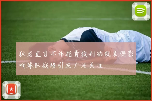 狄龙直言不讳指责裁判执裁表现影响球队战绩引发广泛关注