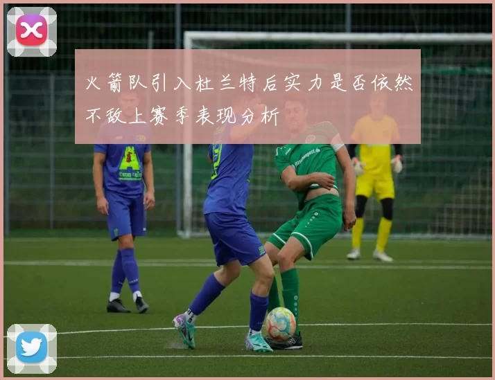 火箭队引入杜兰特后实力是否依然不敌上赛季表现分析