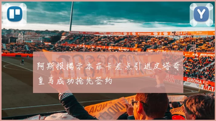 阿斯报揭示本菲卡差点引进皮塔奇皇马成功抢先签约