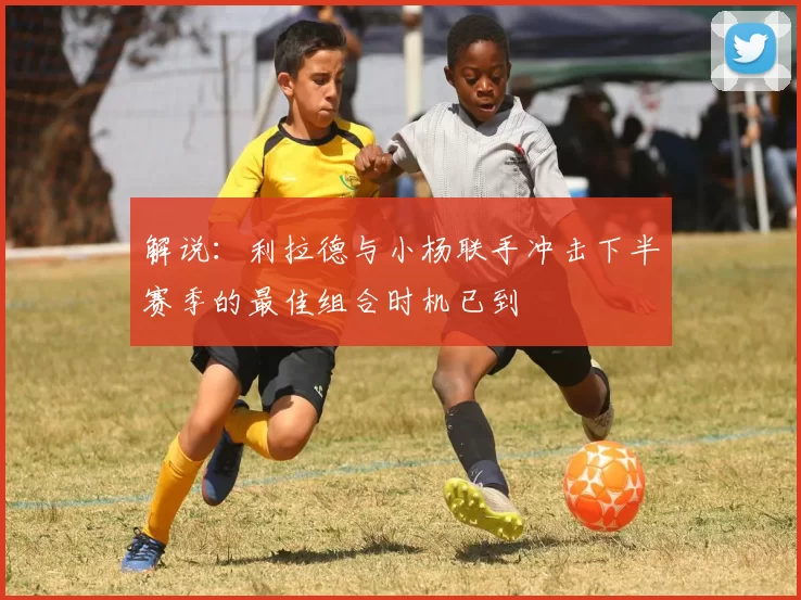 解说：利拉德与小杨联手冲击下半赛季的最佳组合时机已到