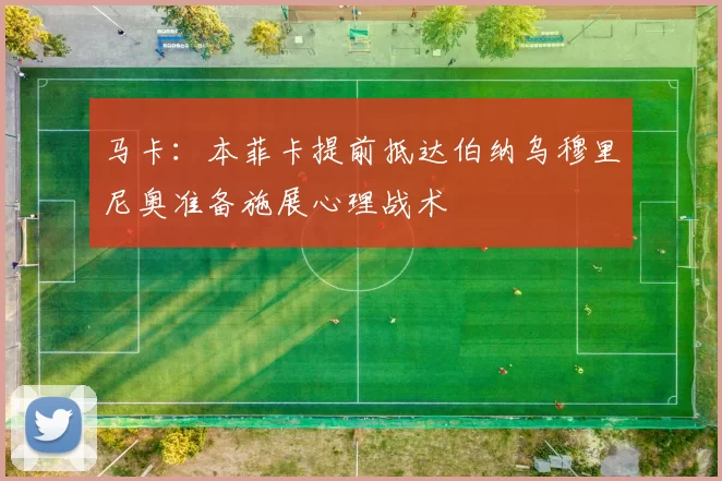 马卡：本菲卡提前抵达伯纳乌穆里尼奥准备施展心理战术
