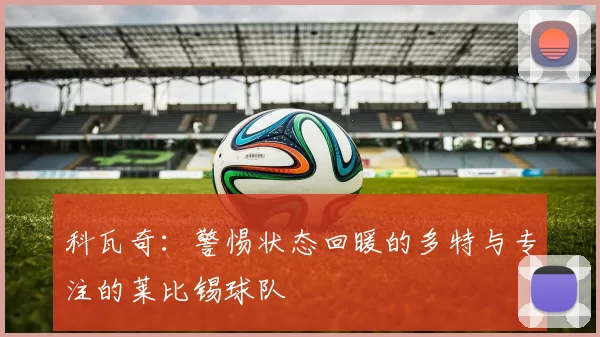 科瓦奇：警惕状态回暖的多特与专注的莱比锡球队