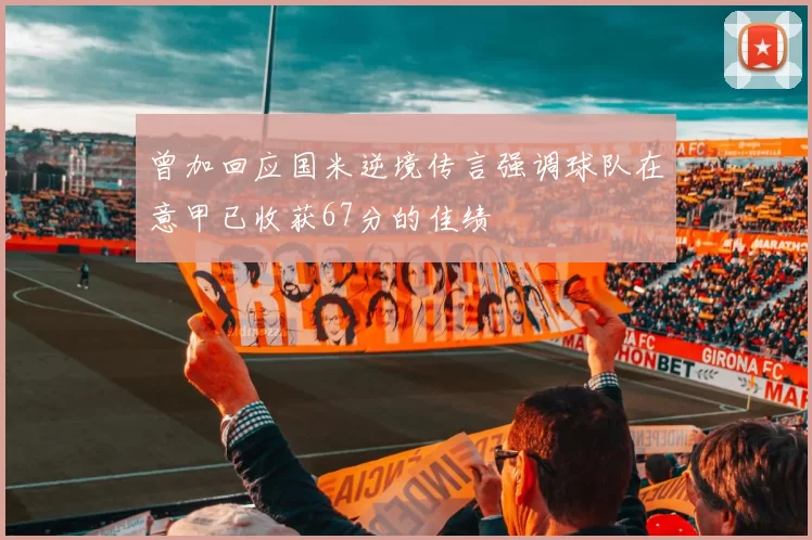 曾加回应国米逆境传言强调球队在意甲已收获67分的佳绩