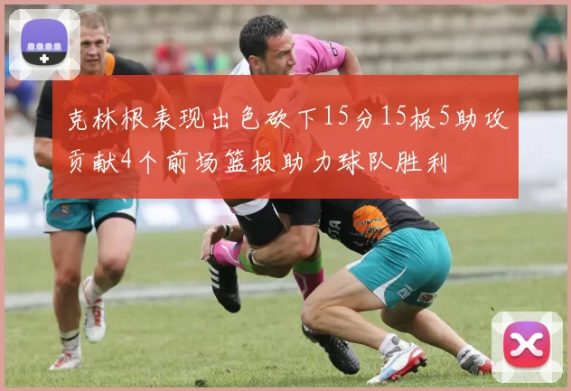 克林根表现出色砍下15分15板5助攻贡献4个前场篮板助力球队胜利
