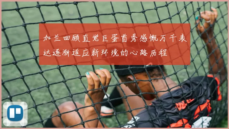 加兰回顾直觉巨蛋首秀感慨万千表达逐渐适应新环境的心路历程