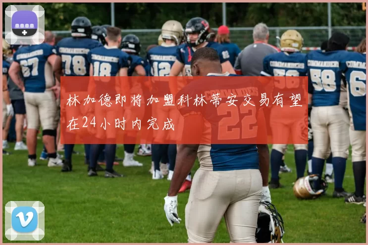 林加德即将加盟科林蒂安交易有望在24小时内完成