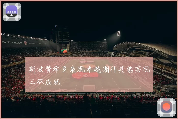 斯波赞希罗表现卓越期待其能实现三双成就