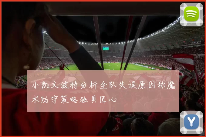 小凯文波特分析全队失误原因称魔术防守策略独具匠心