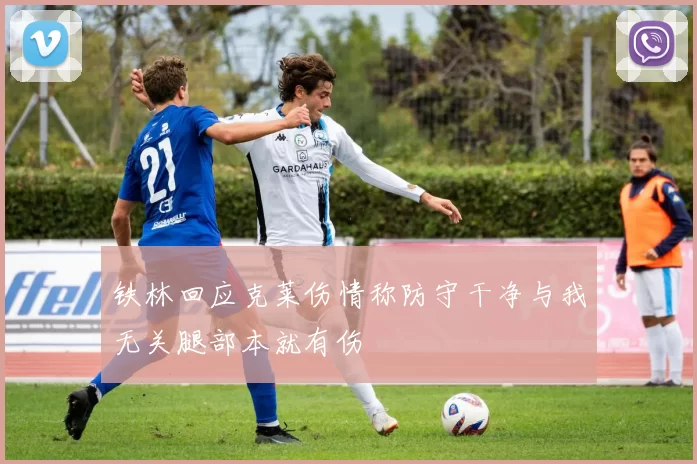 铁林回应克莱伤情称防守干净与我无关腿部本就有伤