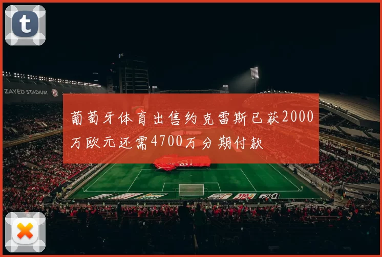 葡萄牙体育出售约克雷斯已获2000万欧元还需4700万分期付款