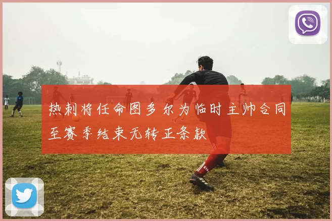 热刺将任命图多尔为临时主帅合同至赛季结束无转正条款
