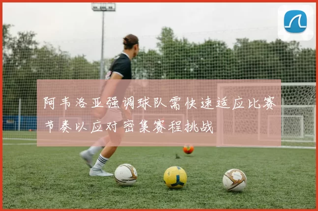 阿韦洛亚强调球队需快速适应比赛节奏以应对密集赛程挑战