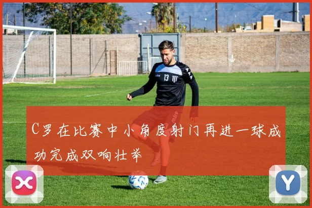 C罗在比赛中小角度射门再进一球成功完成双响壮举