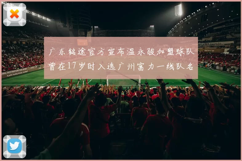 广东铭途官方宣布温永骏加盟球队曾在17岁时入选广州富力一线队名单