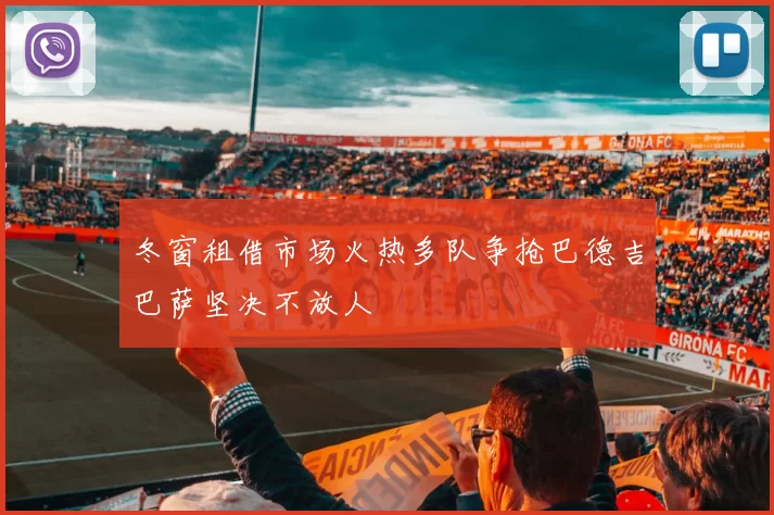 冬窗租借市场火热多队争抢巴德吉巴萨坚决不放人