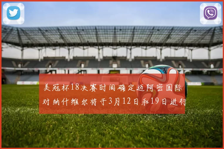 美冠杯18决赛时间确定迈阿密国际对纳什维尔将于3月12日和19日进行较量